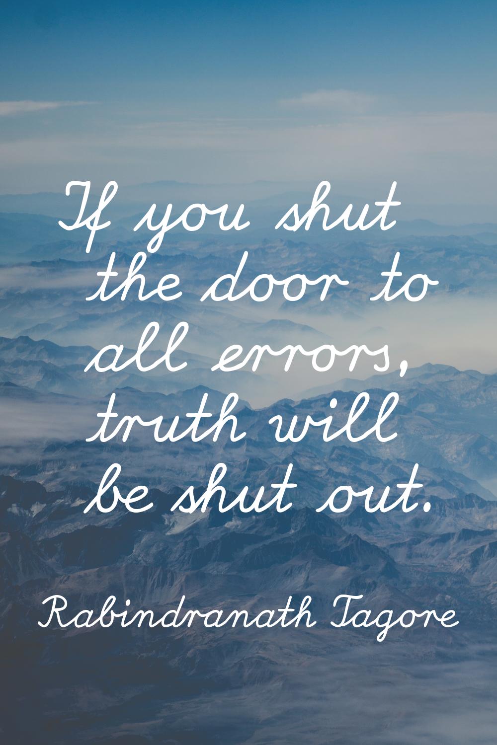 If you shut the door to all errors, truth will be shut out.