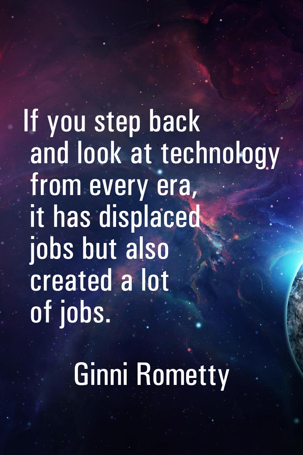 If you step back and look at technology from every era, it has displaced jobs but also created a lo