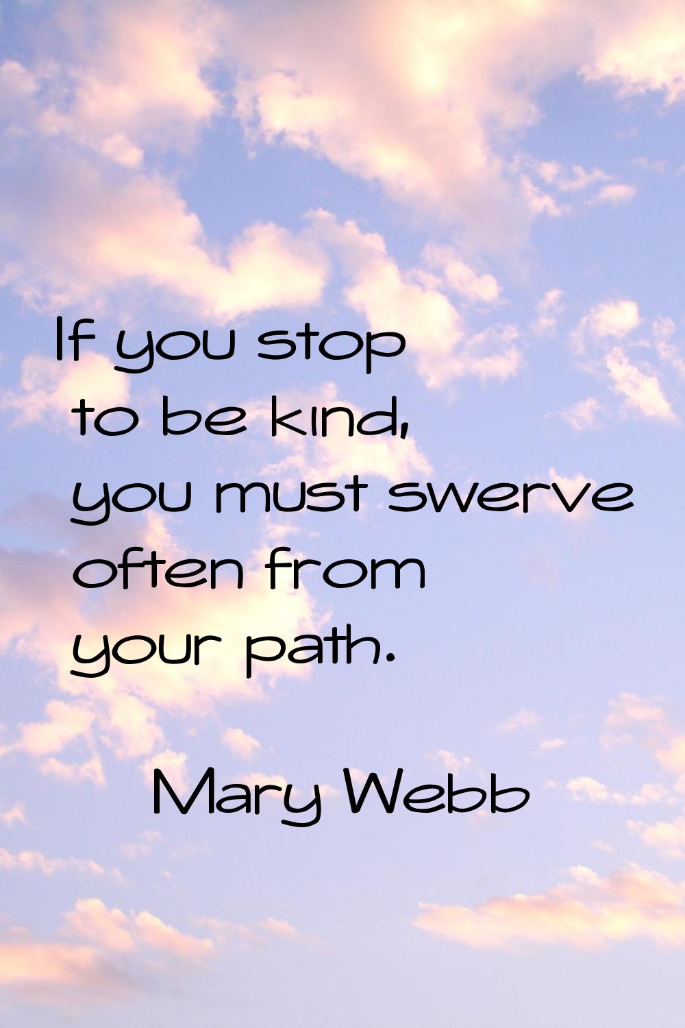 If you stop to be kind, you must swerve often from your path.