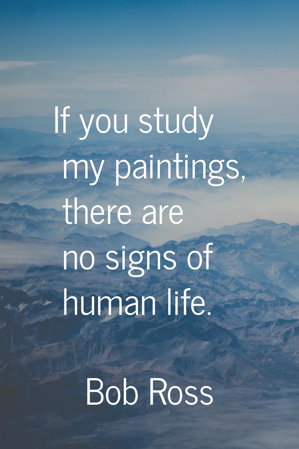 If you study my paintings, there are no signs of human life.