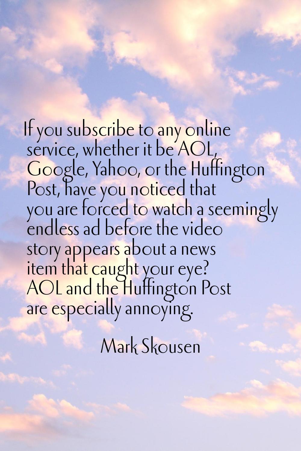 If you subscribe to any online service, whether it be AOL, Google, Yahoo, or the Huffington Post, h