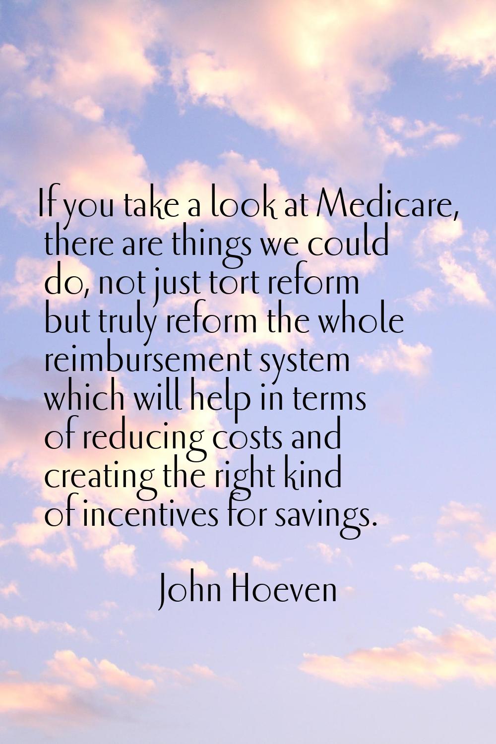If you take a look at Medicare, there are things we could do, not just tort reform but truly reform