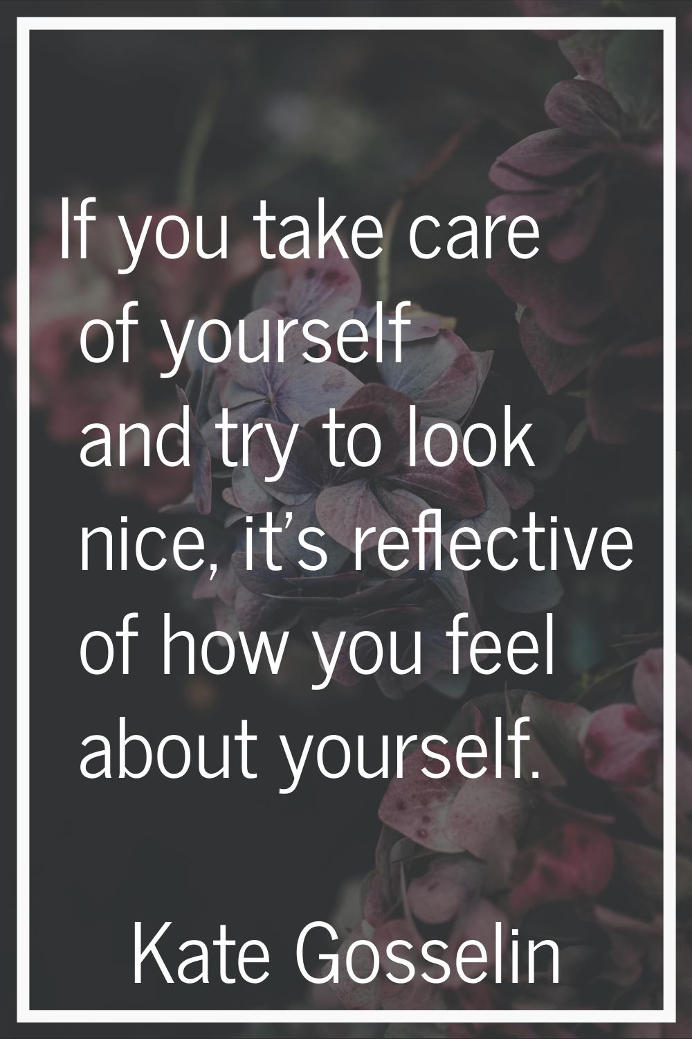 If you take care of yourself and try to look nice, it's reflective of how you feel about yourself.