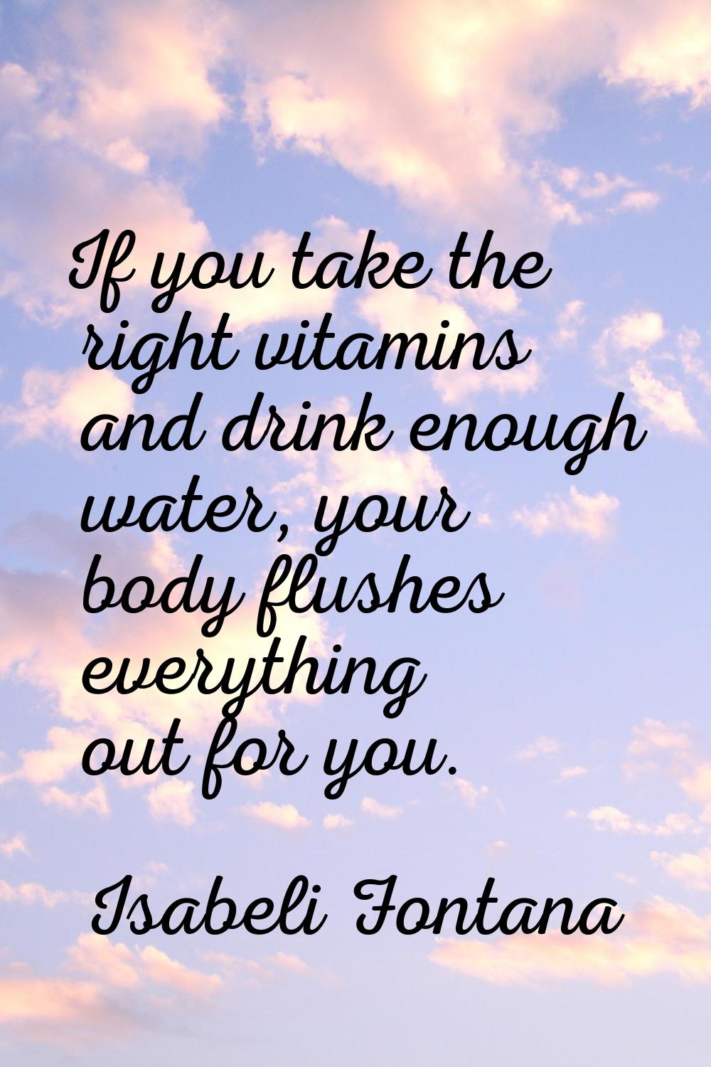 If you take the right vitamins and drink enough water, your body flushes everything out for you.