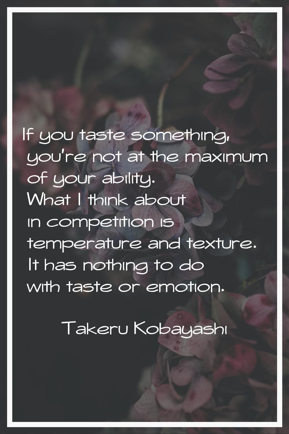 If you taste something, you're not at the maximum of your ability. What I think about in competitio