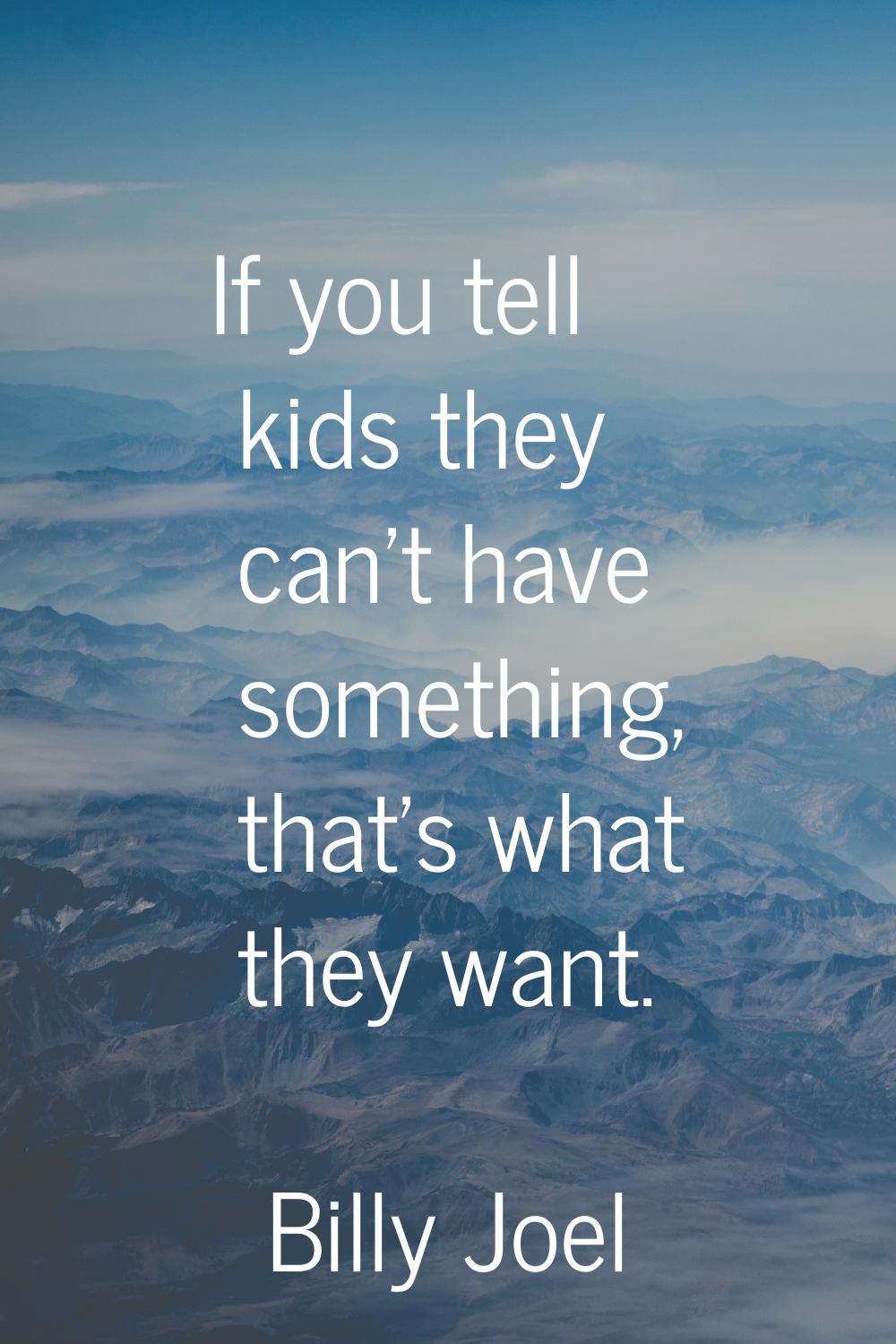 If you tell kids they can't have something, that's what they want.