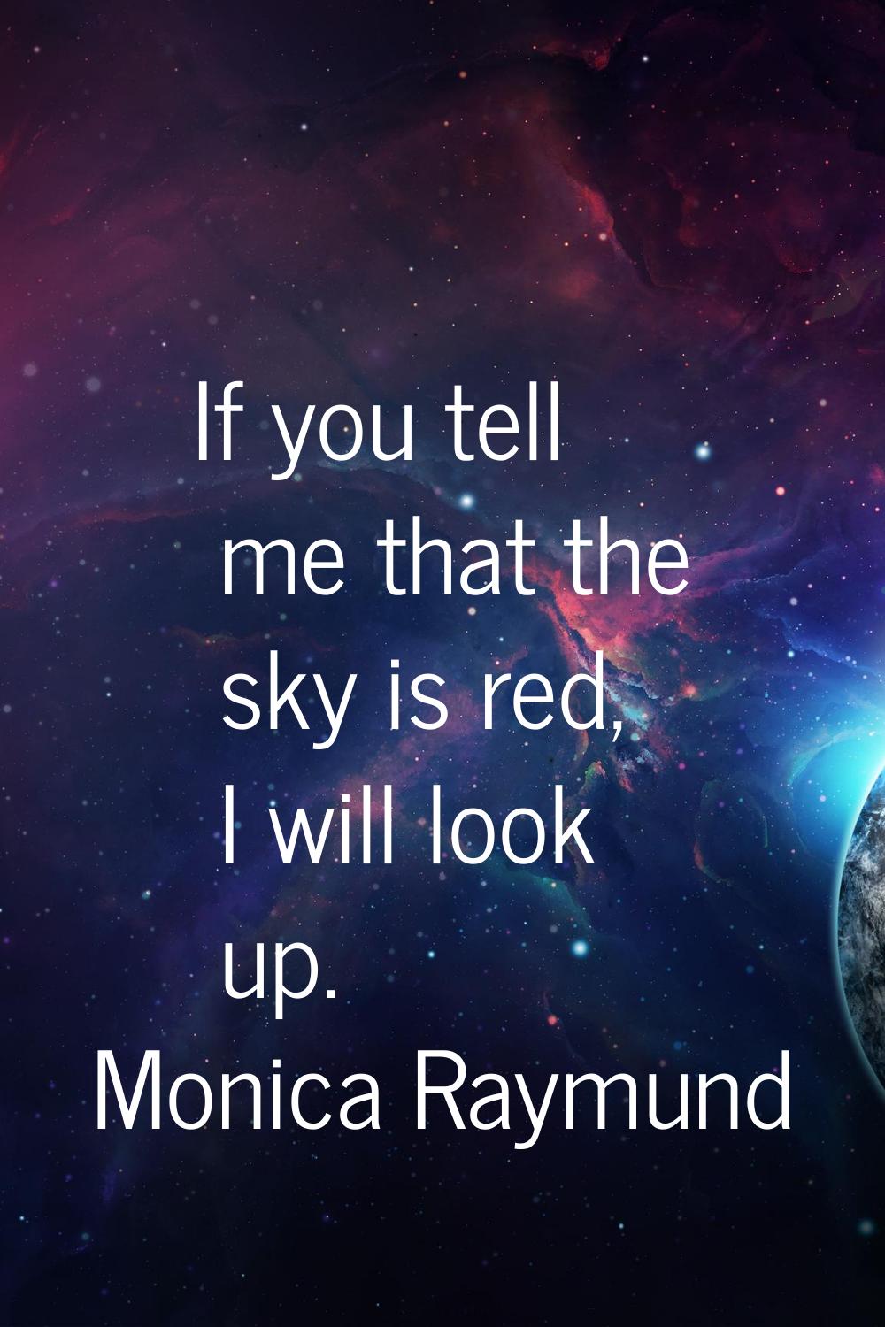 If you tell me that the sky is red, I will look up.