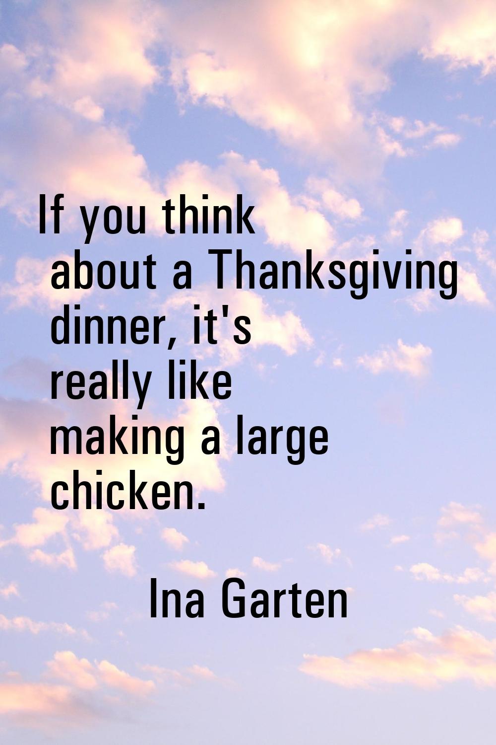 If you think about a Thanksgiving dinner, it's really like making a large chicken.