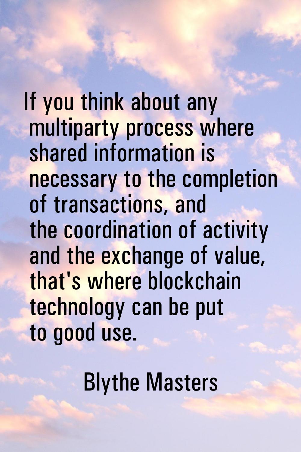 If you think about any multiparty process where shared information is necessary to the completion o
