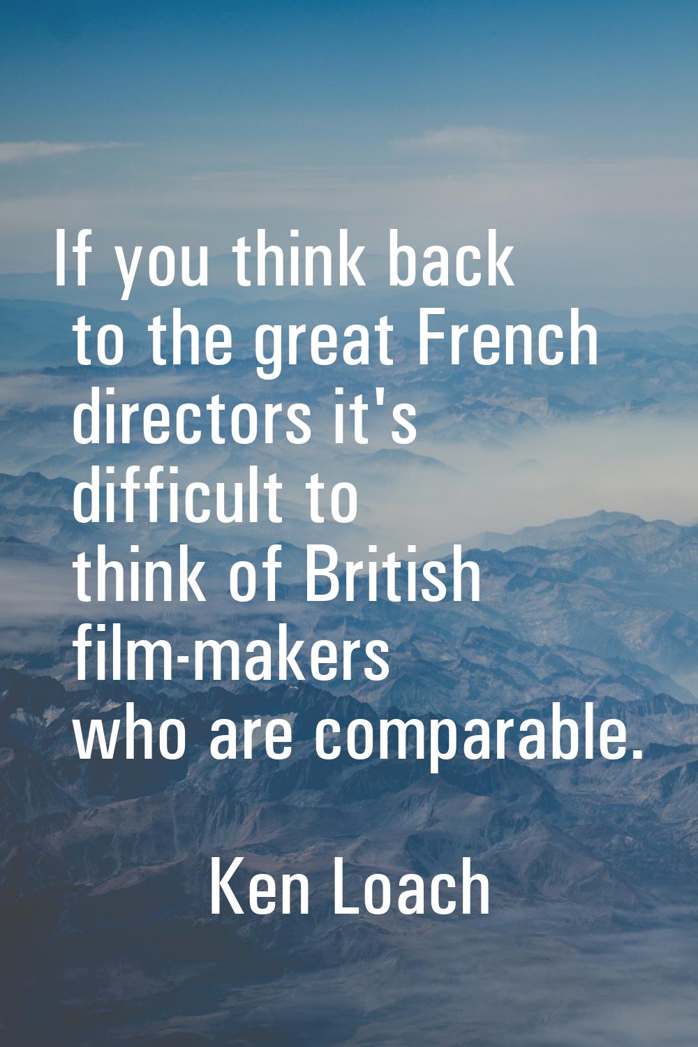 If you think back to the great French directors it's difficult to think of British film-makers who 