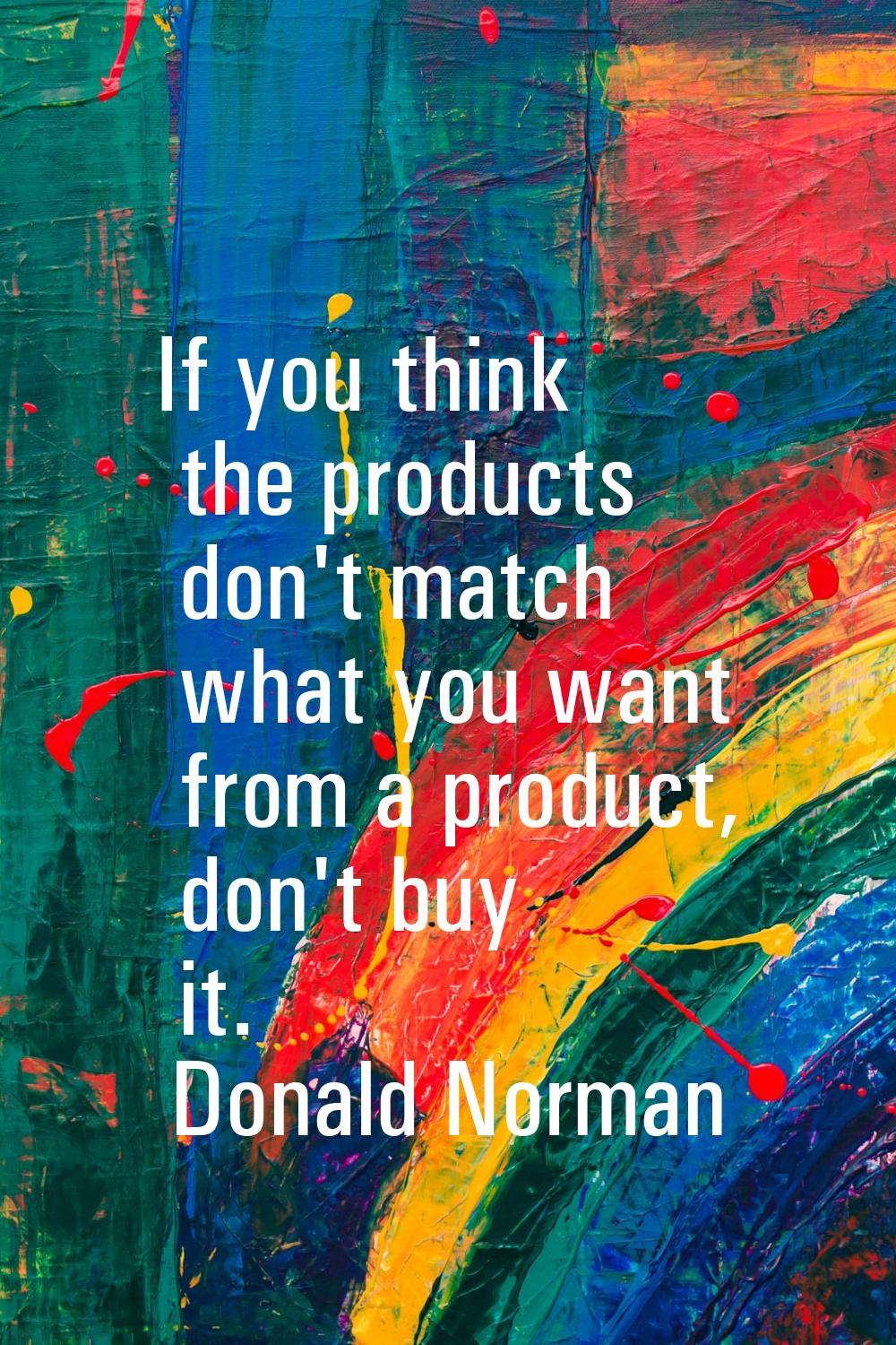 If you think the products don't match what you want from a product, don't buy it.