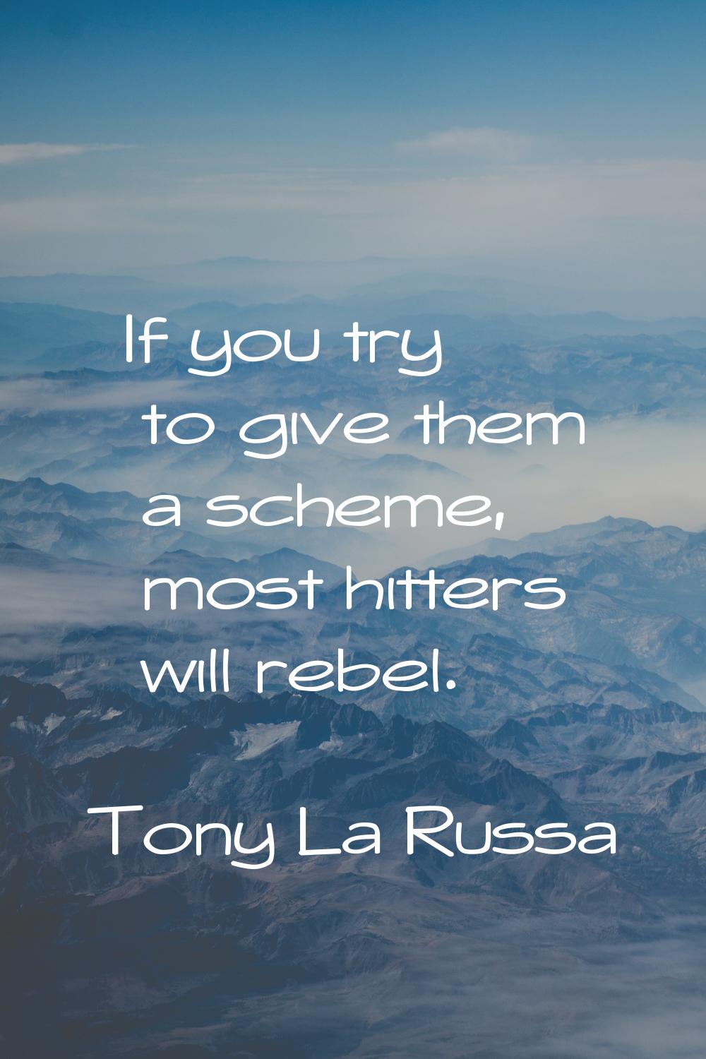 If you try to give them a scheme, most hitters will rebel.