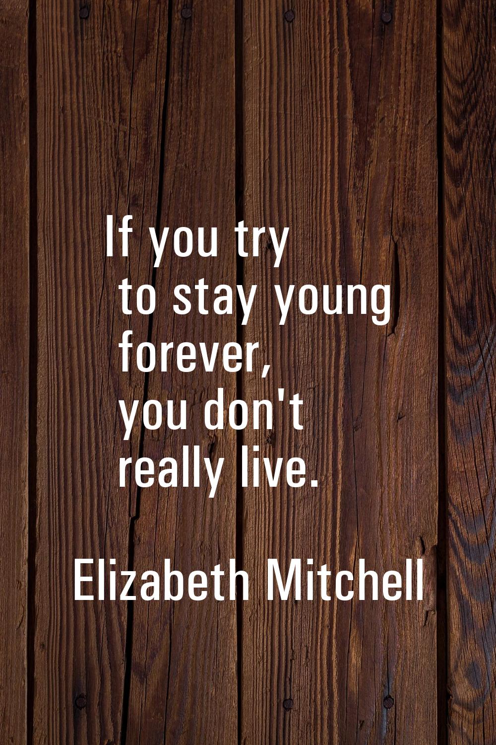 If you try to stay young forever, you don't really live.