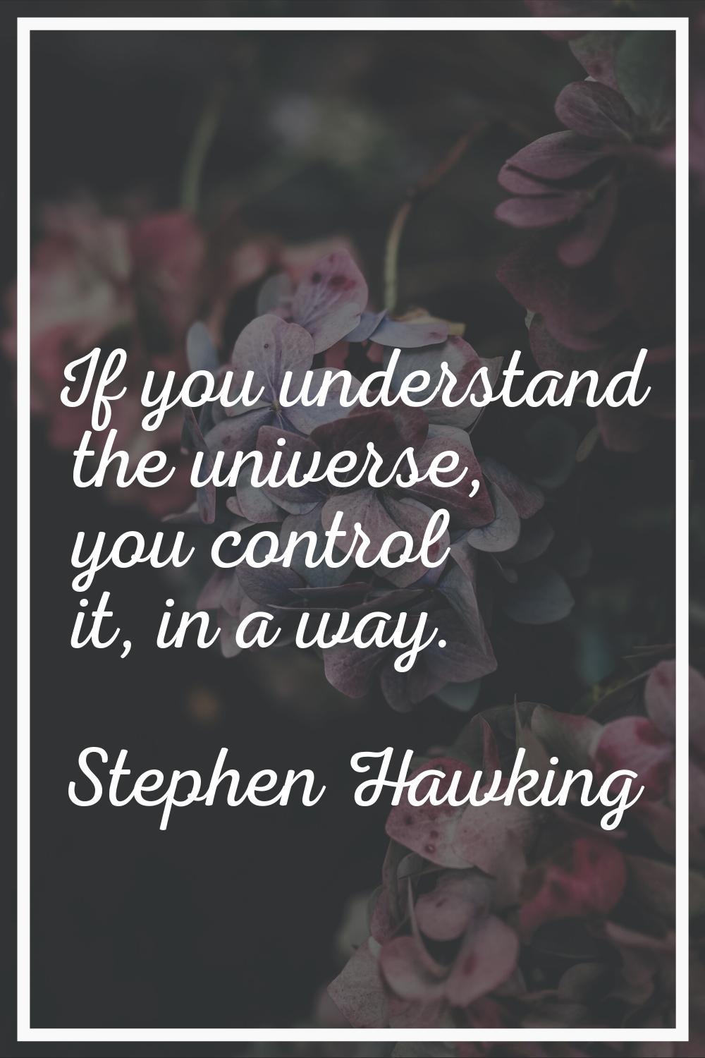 If you understand the universe, you control it, in a way.