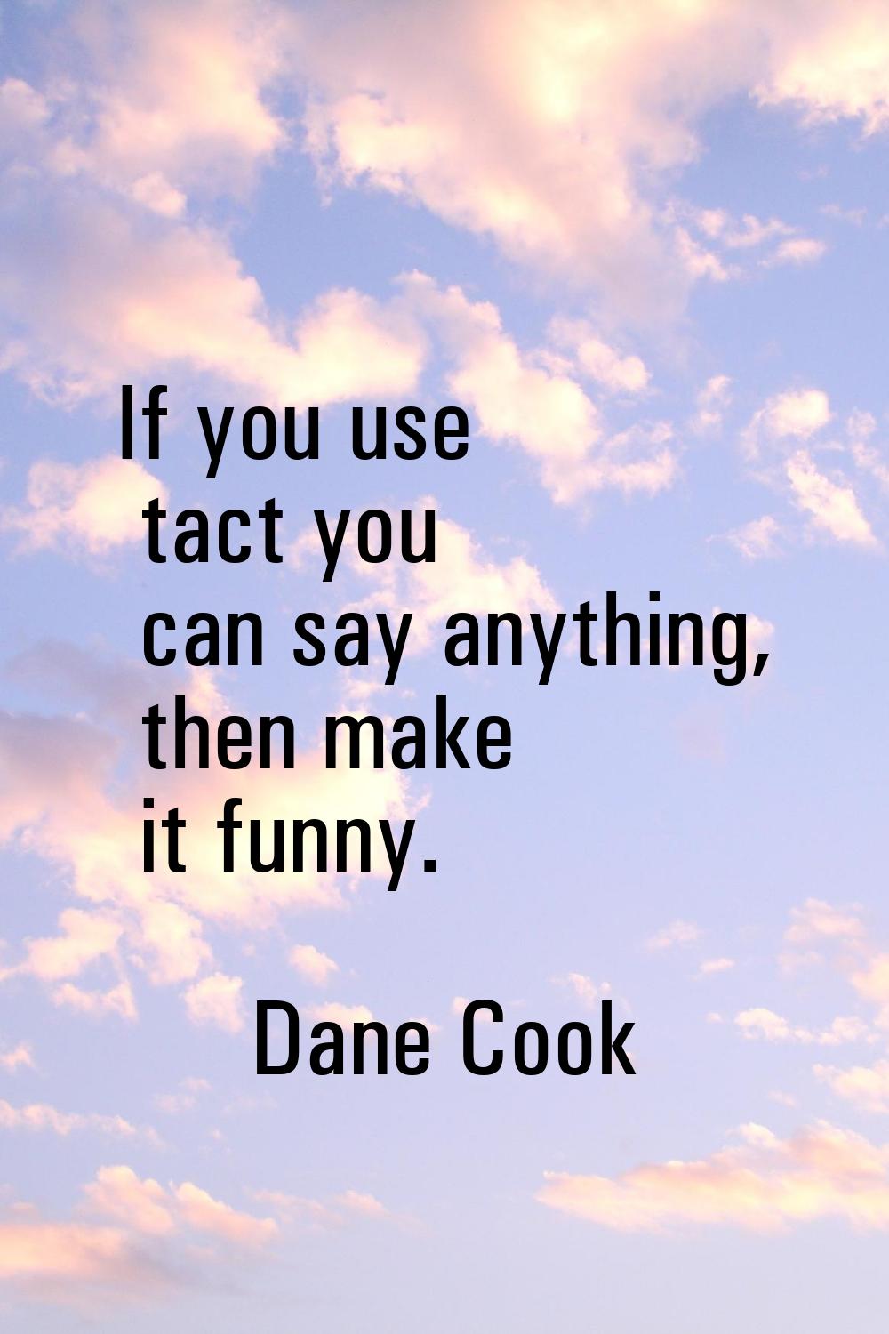 If you use tact you can say anything, then make it funny.