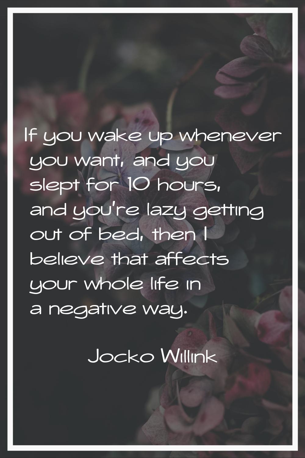 If you wake up whenever you want, and you slept for 10 hours, and you're lazy getting out of bed, t
