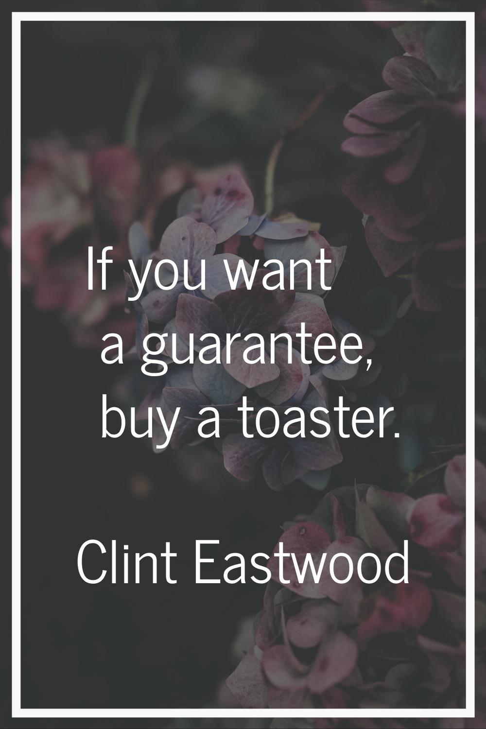 If you want a guarantee, buy a toaster.