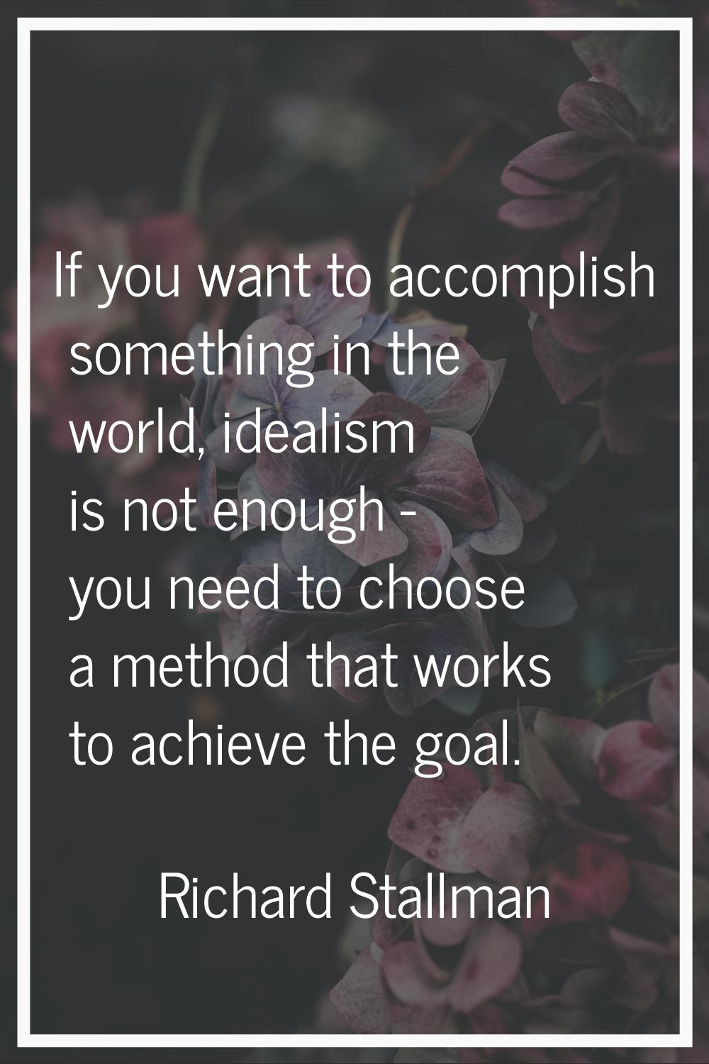 If you want to accomplish something in the world, idealism is not enough - you need to choose a met
