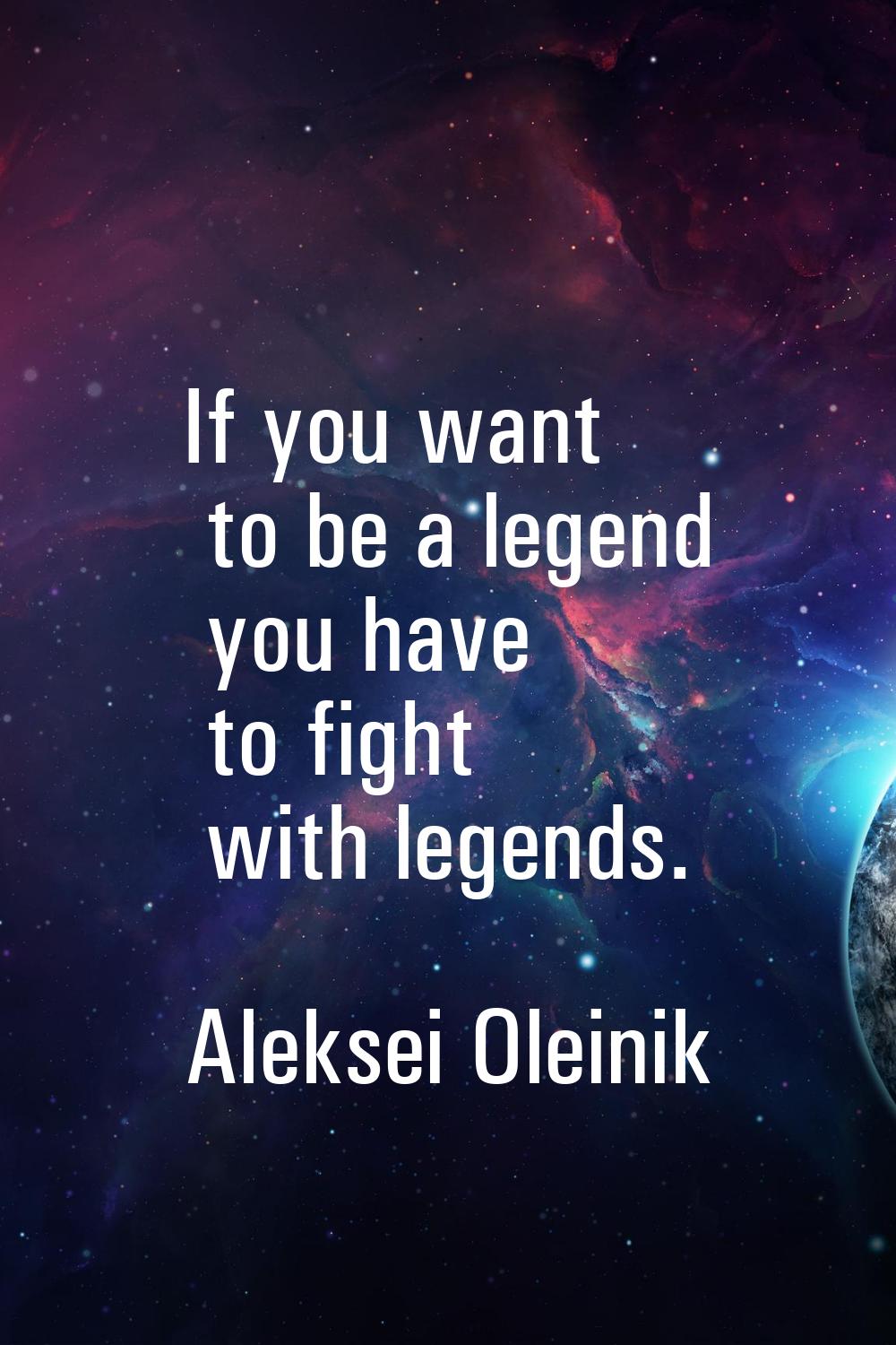 If you want to be a legend you have to fight with legends.