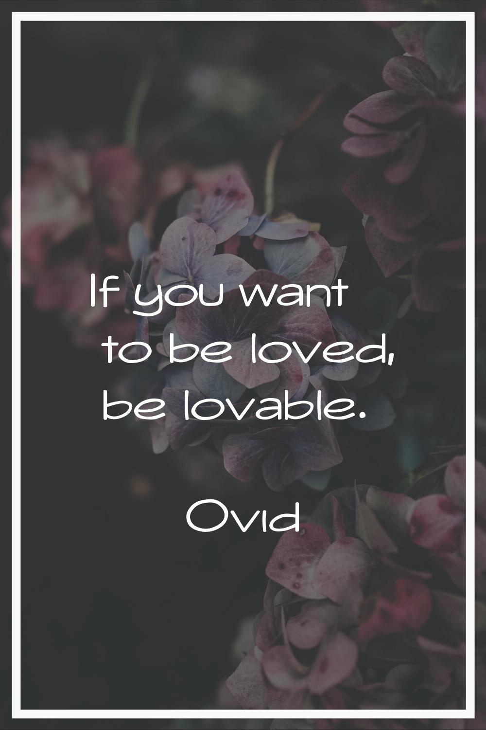 If you want to be loved, be lovable.