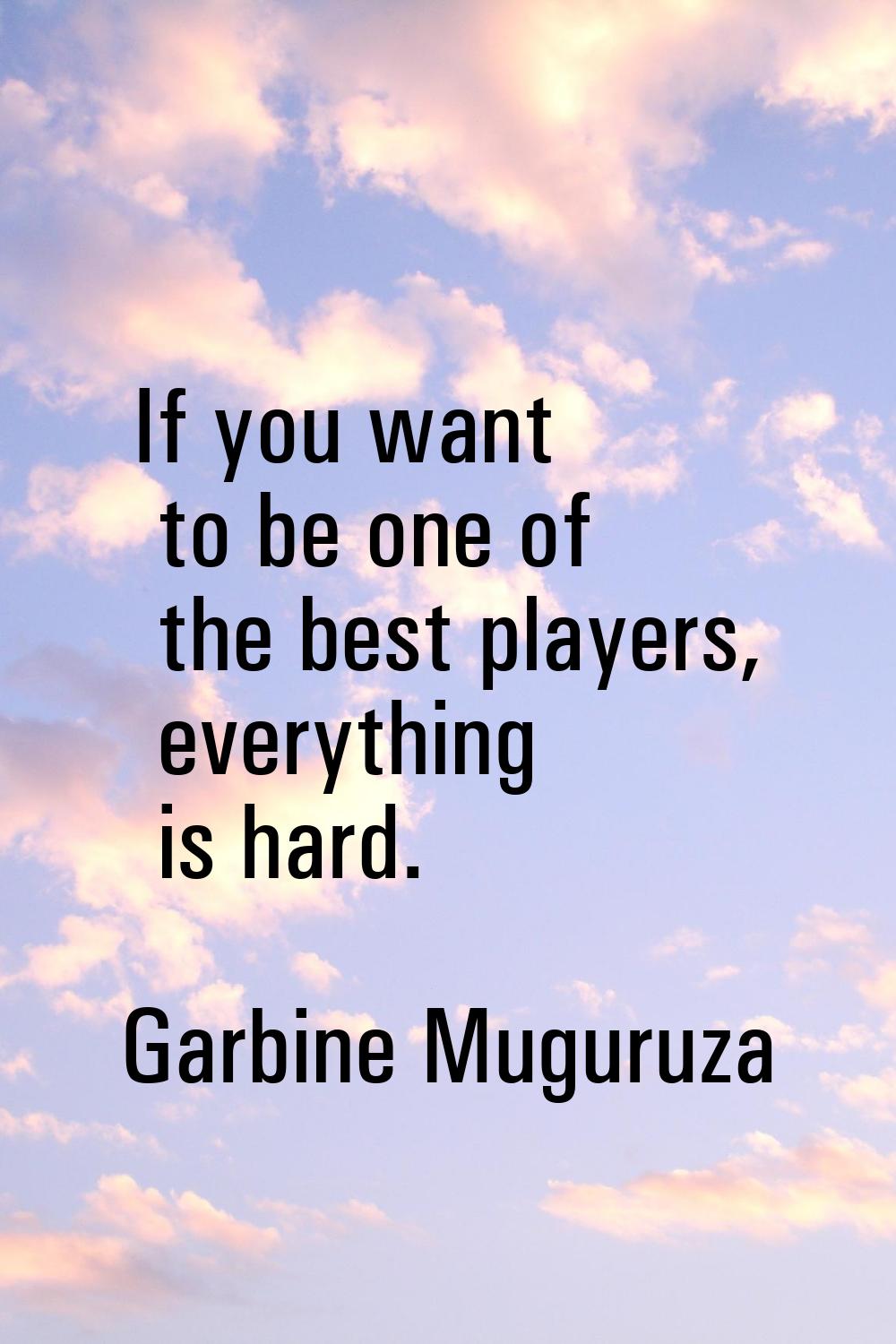 If you want to be one of the best players, everything is hard.