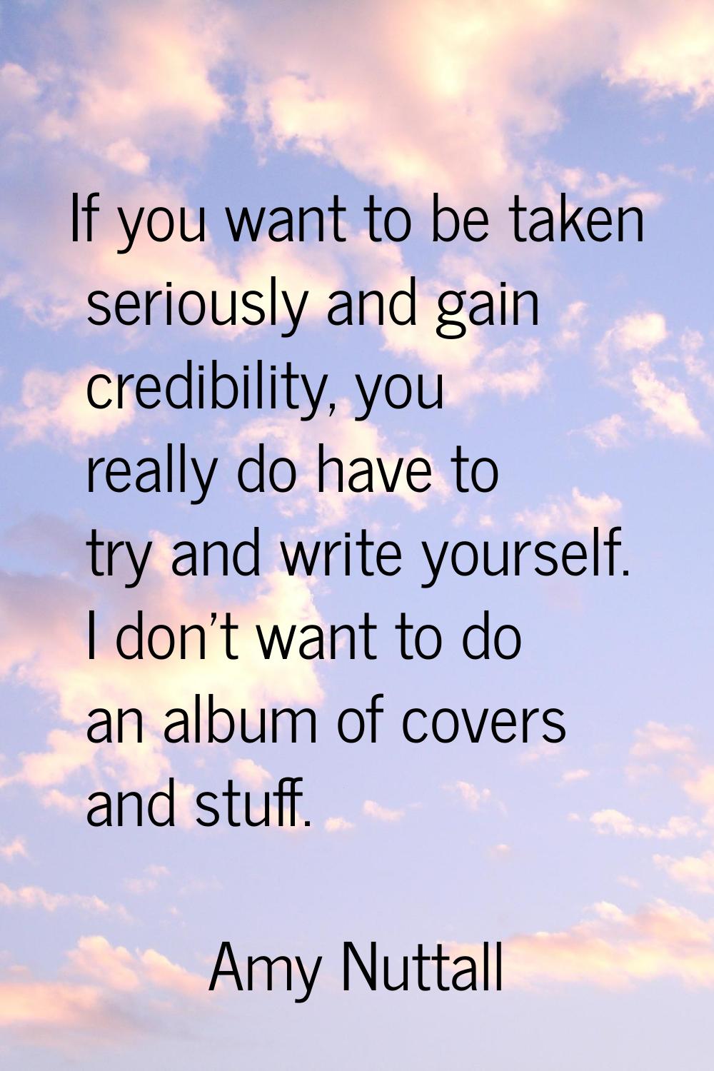 If you want to be taken seriously and gain credibility, you really do have to try and write yoursel