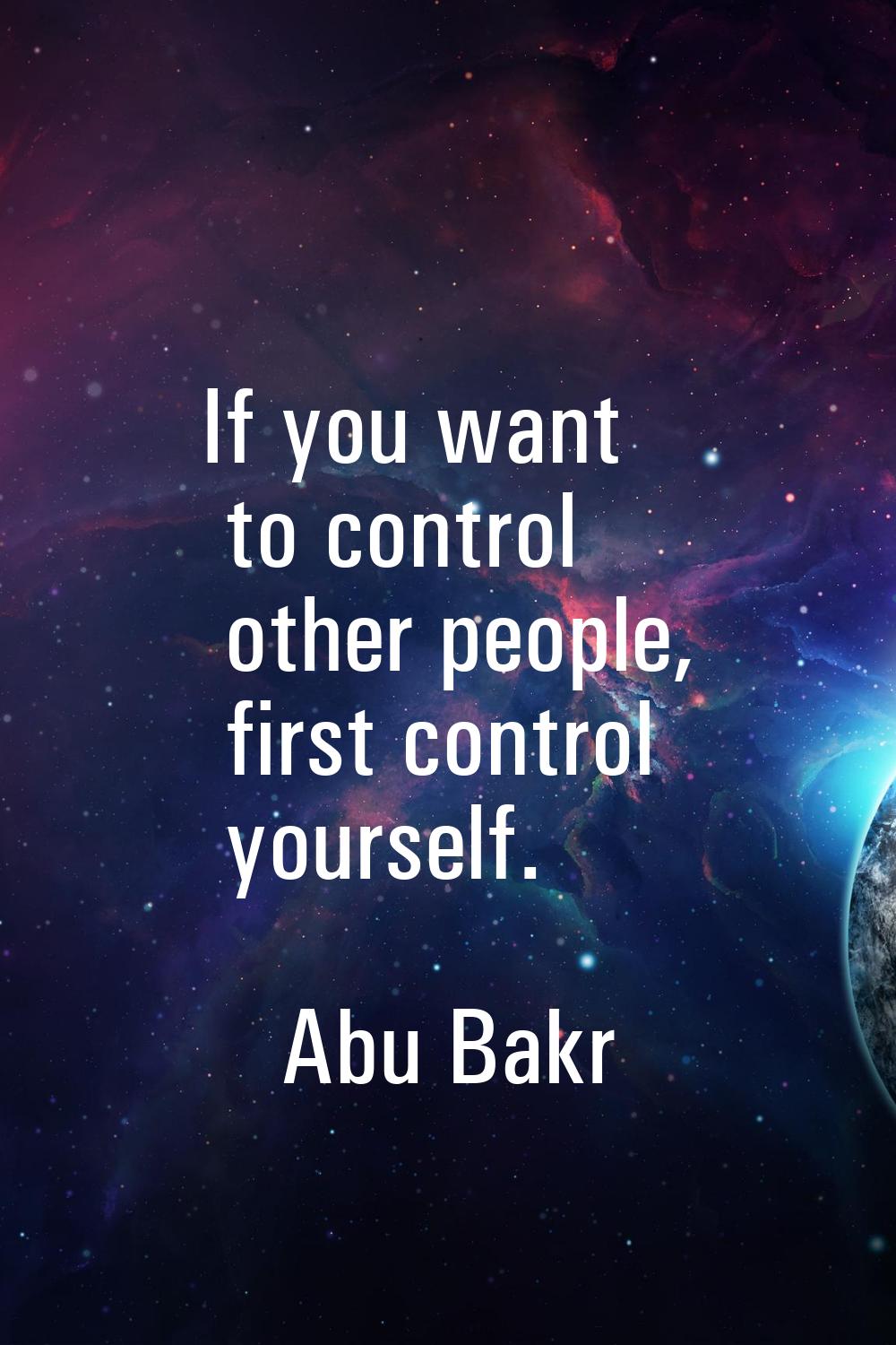 If you want to control other people, first control yourself.