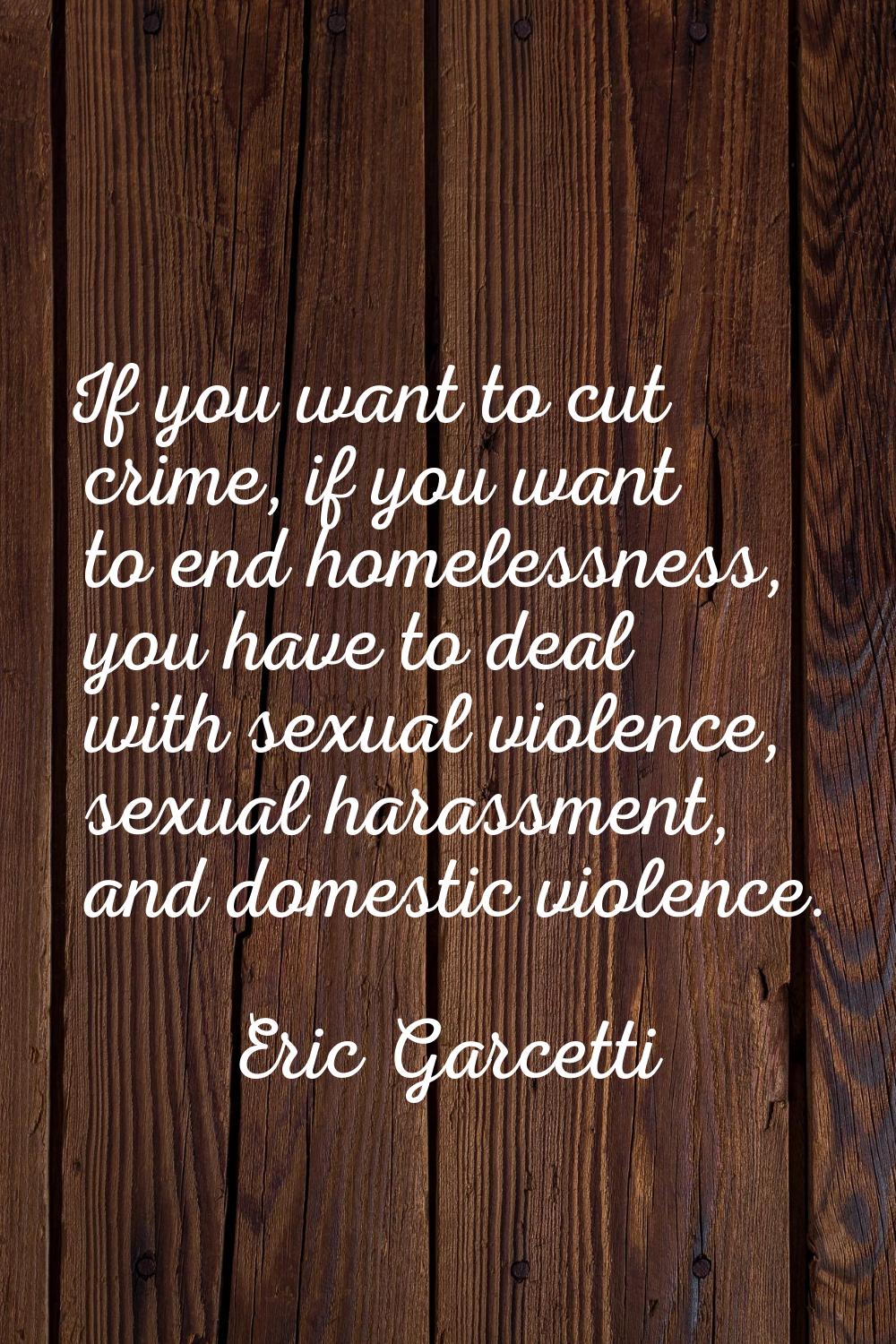 If you want to cut crime, if you want to end homelessness, you have to deal with sexual violence, s