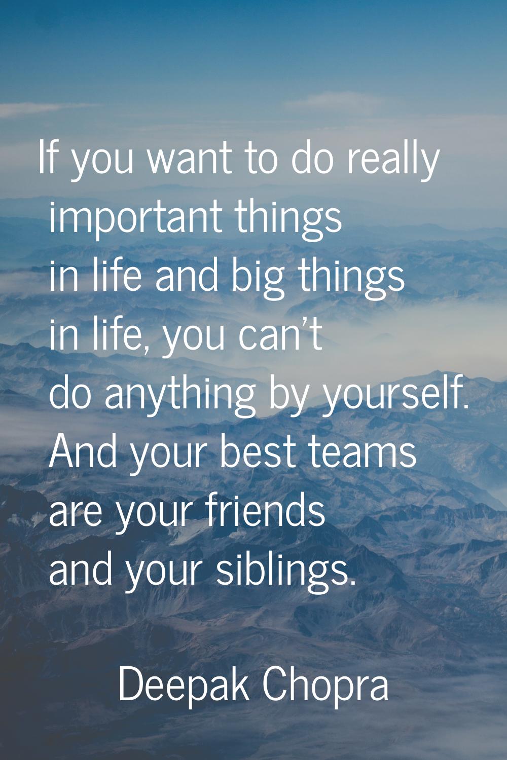 If you want to do really important things in life and big things in life, you can't do anything by 