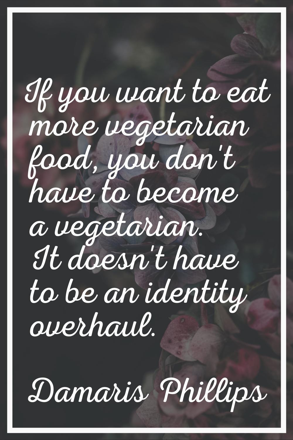 If you want to eat more vegetarian food, you don't have to become a vegetarian. It doesn't have to 