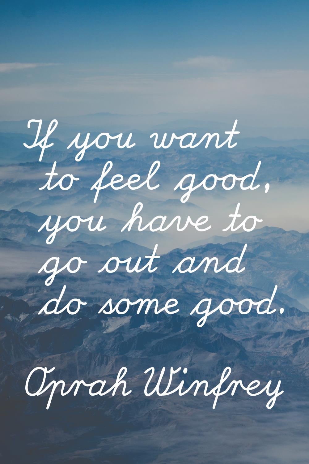 If you want to feel good, you have to go out and do some good.