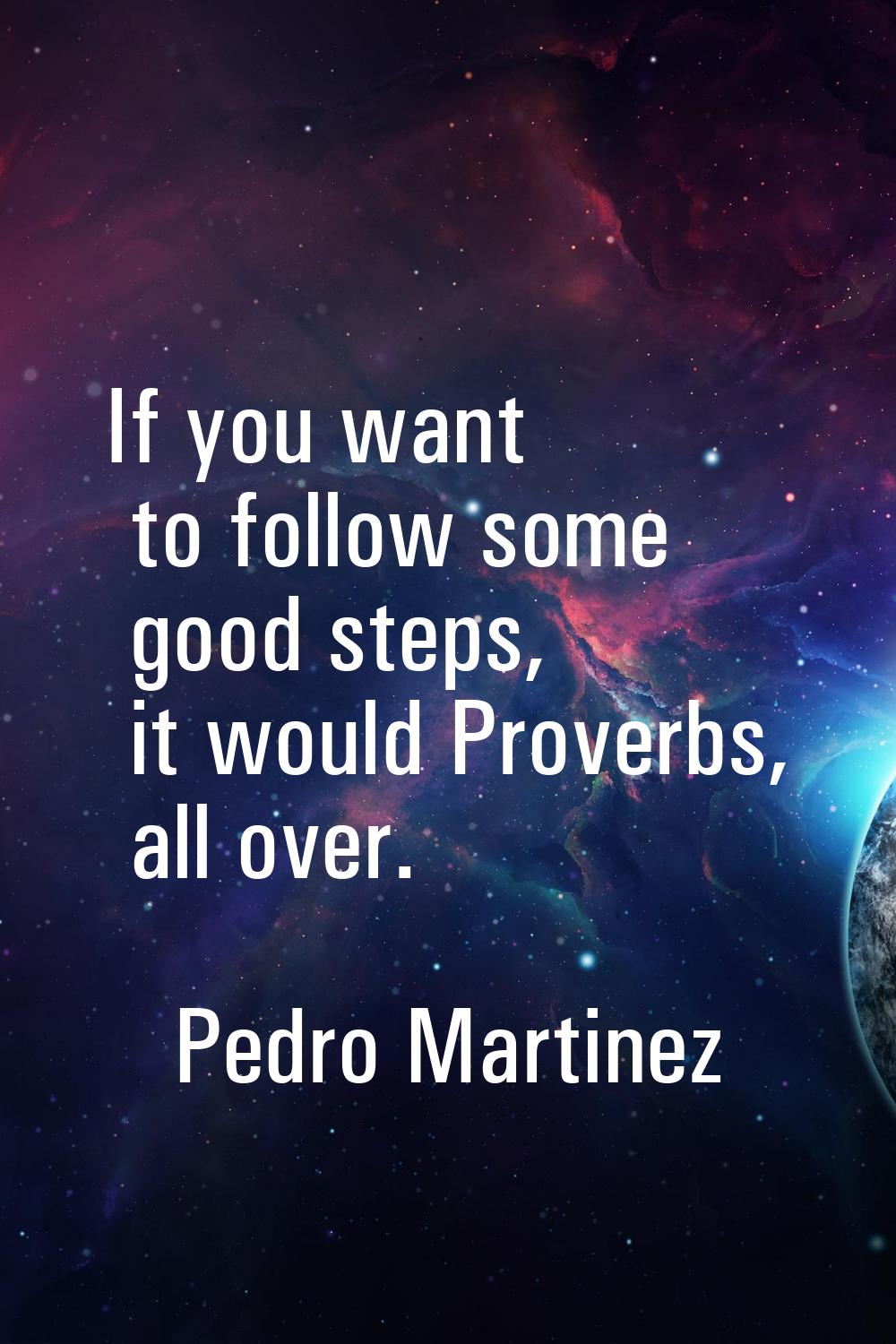 If you want to follow some good steps, it would Proverbs, all over.