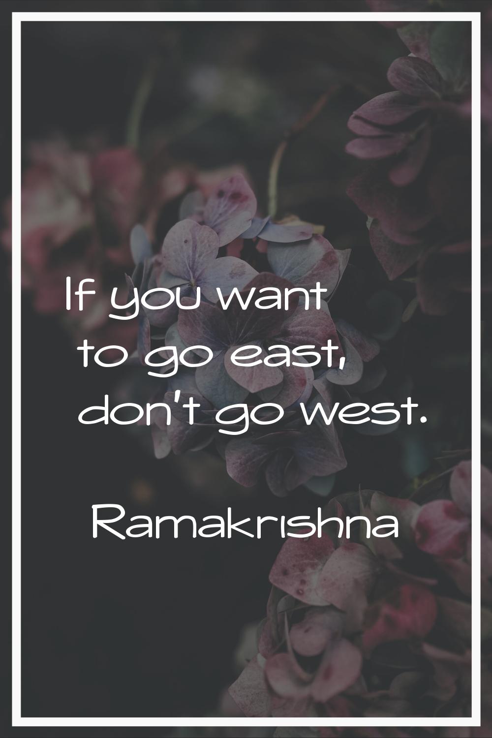If you want to go east, don't go west.