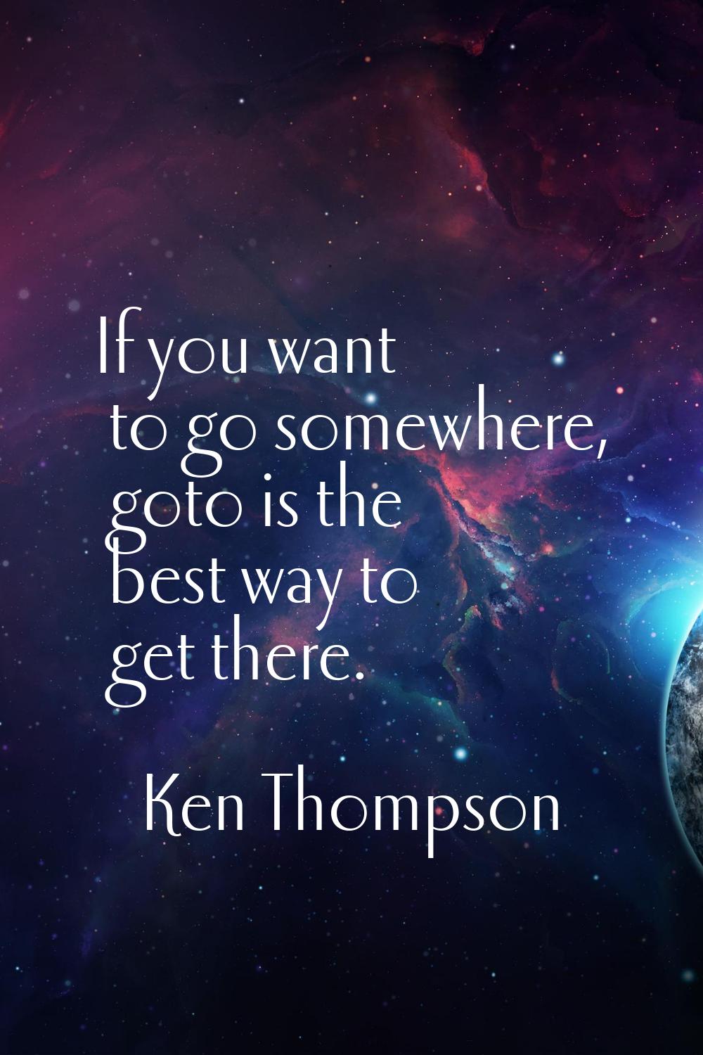 If you want to go somewhere, goto is the best way to get there.