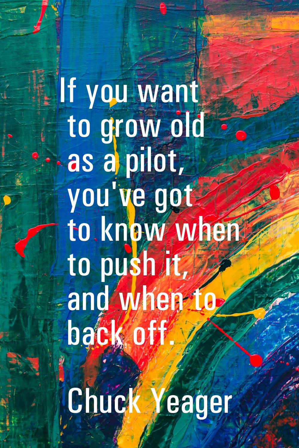 If you want to grow old as a pilot, you've got to know when to push it, and when to back off.