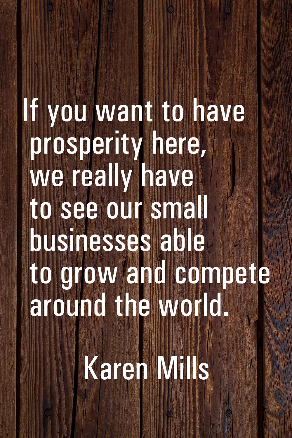 If you want to have prosperity here, we really have to see our small businesses able to grow and co