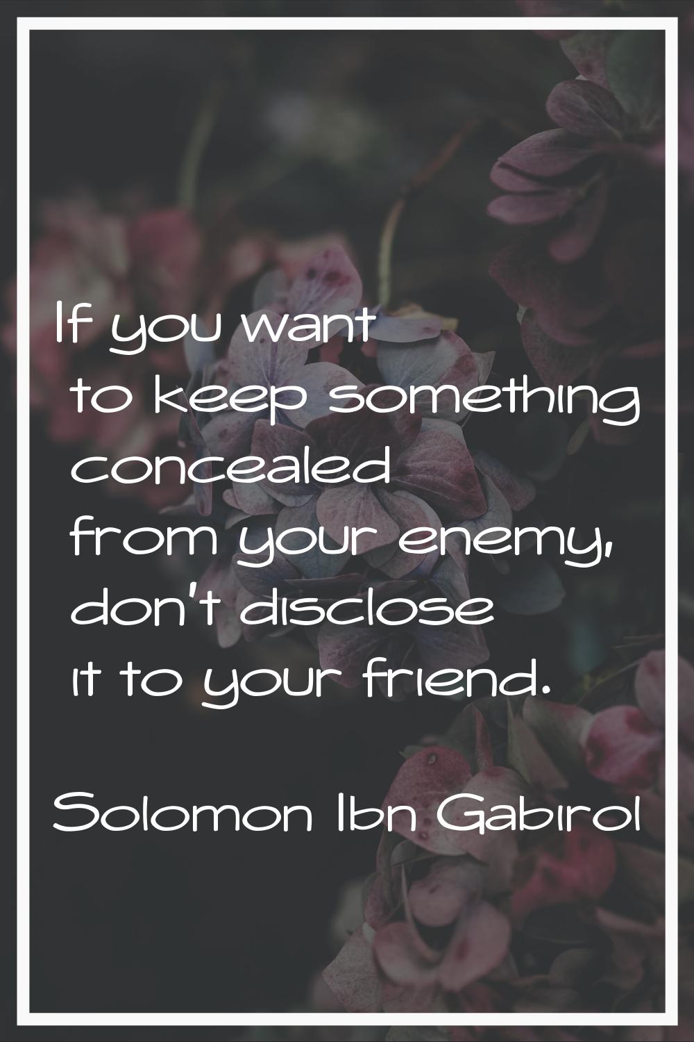 If you want to keep something concealed from your enemy, don't disclose it to your friend.