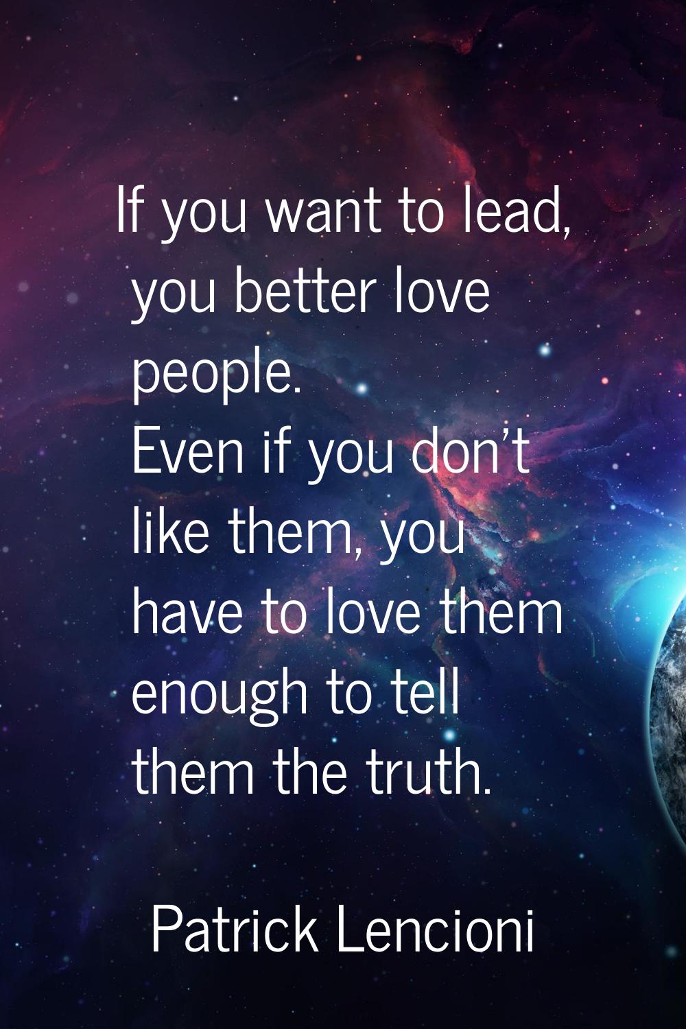 If you want to lead, you better love people. Even if you don't like them, you have to love them eno