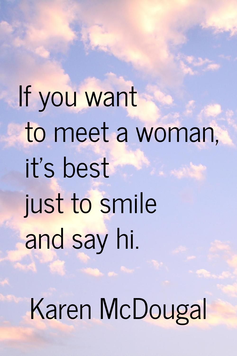 If you want to meet a woman, it's best just to smile and say hi.