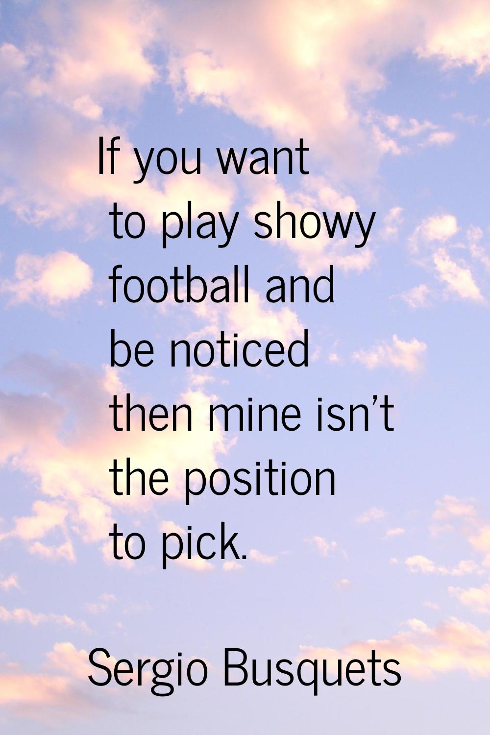 If you want to play showy football and be noticed then mine isn't the position to pick.