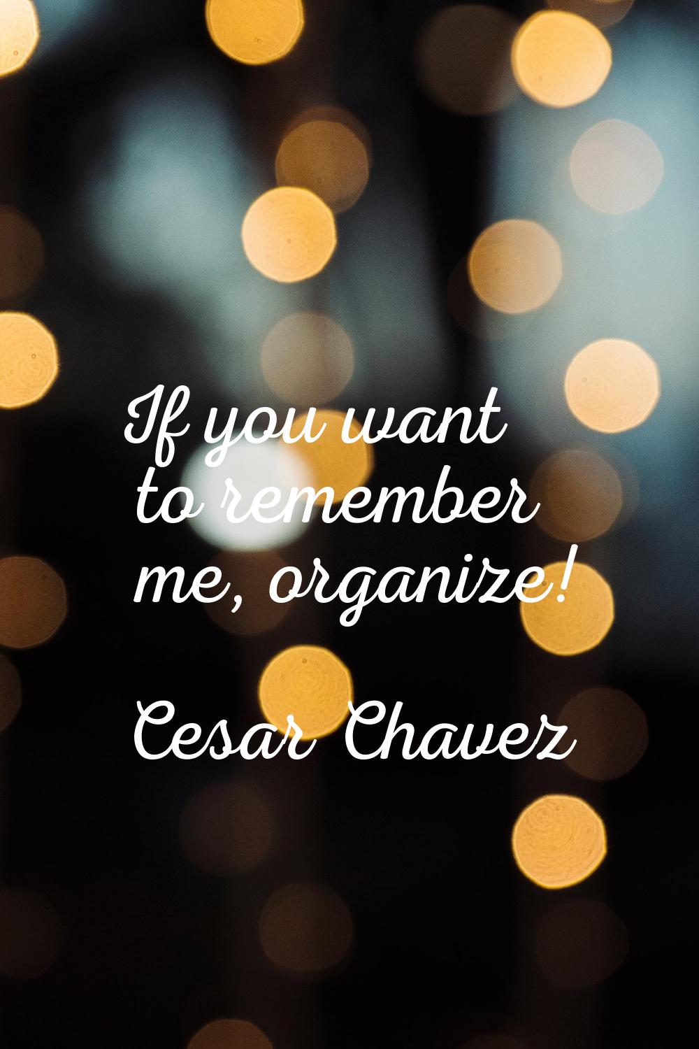 If you want to remember me, organize!