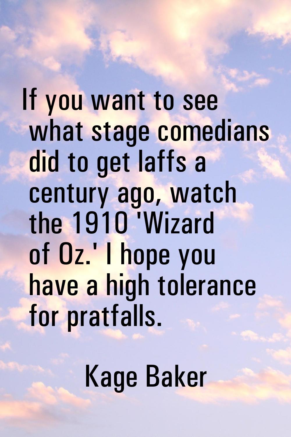 If you want to see what stage comedians did to get laffs a century ago, watch the 1910 'Wizard of O