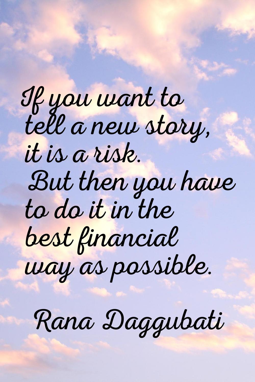 If you want to tell a new story, it is a risk. But then you have to do it in the best financial way
