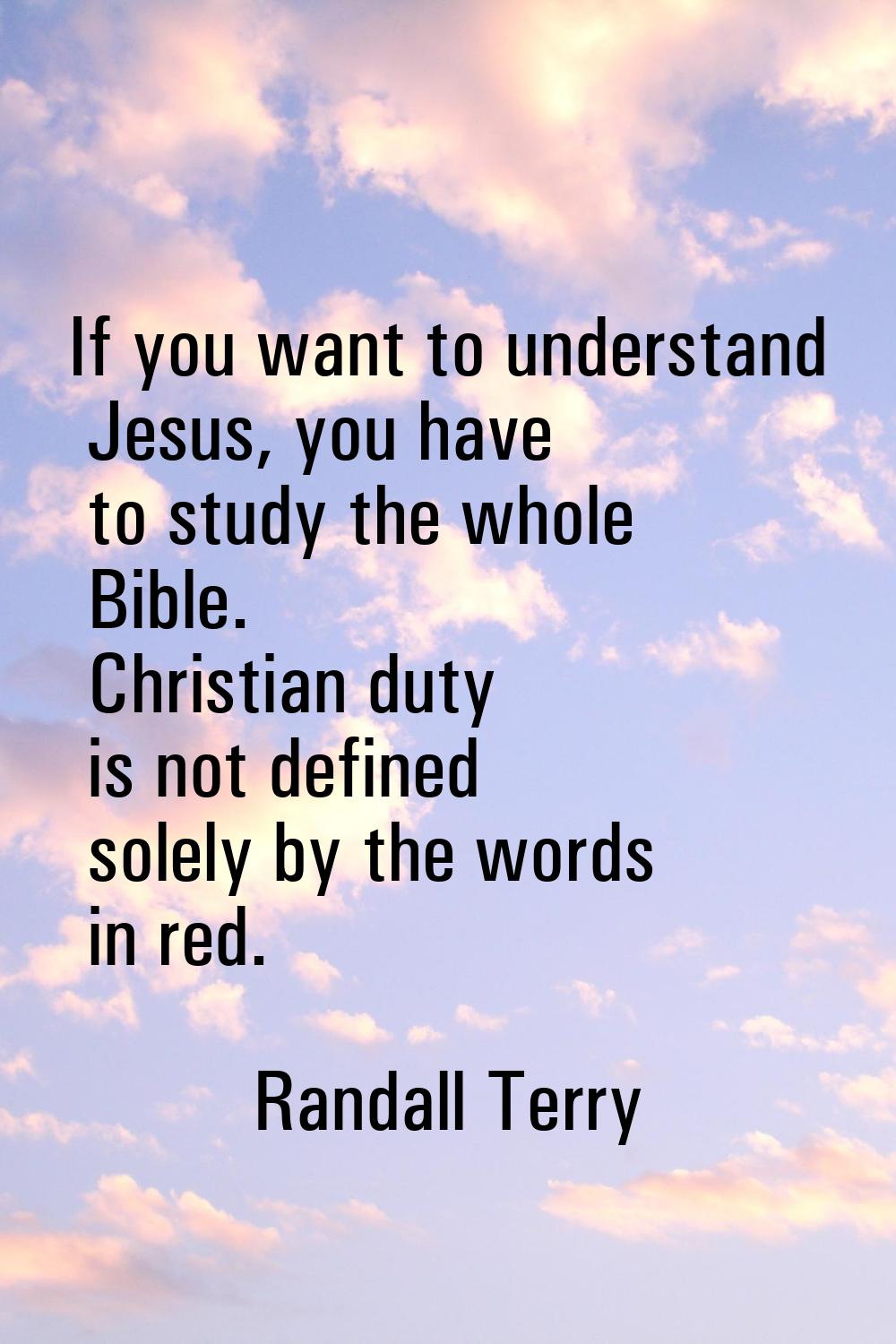 If you want to understand Jesus, you have to study the whole Bible. Christian duty is not defined s