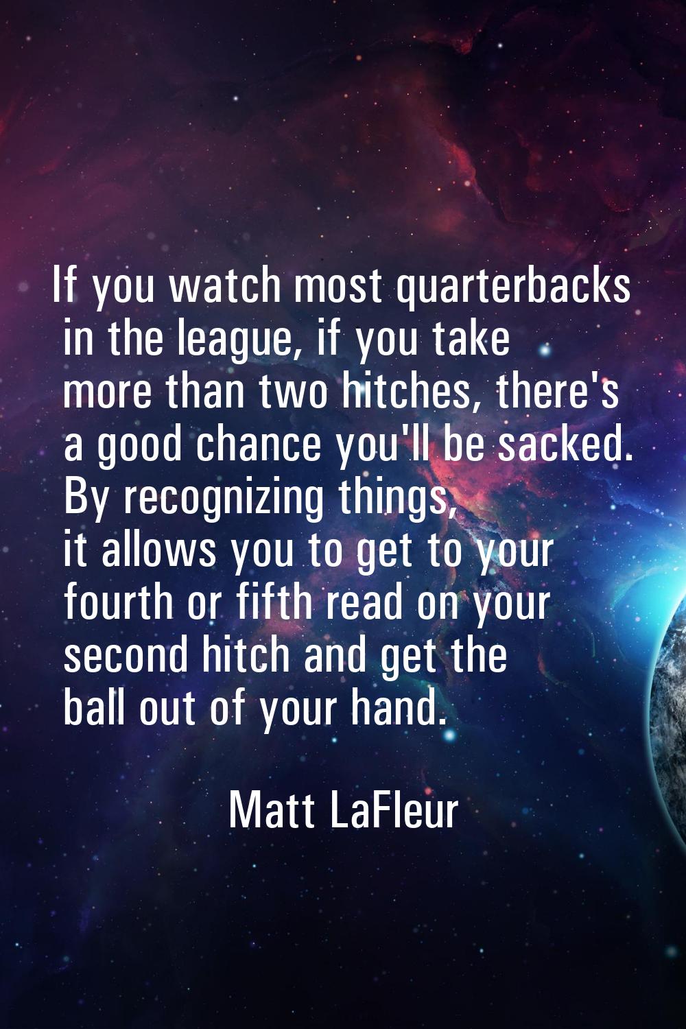 If you watch most quarterbacks in the league, if you take more than two hitches, there's a good cha