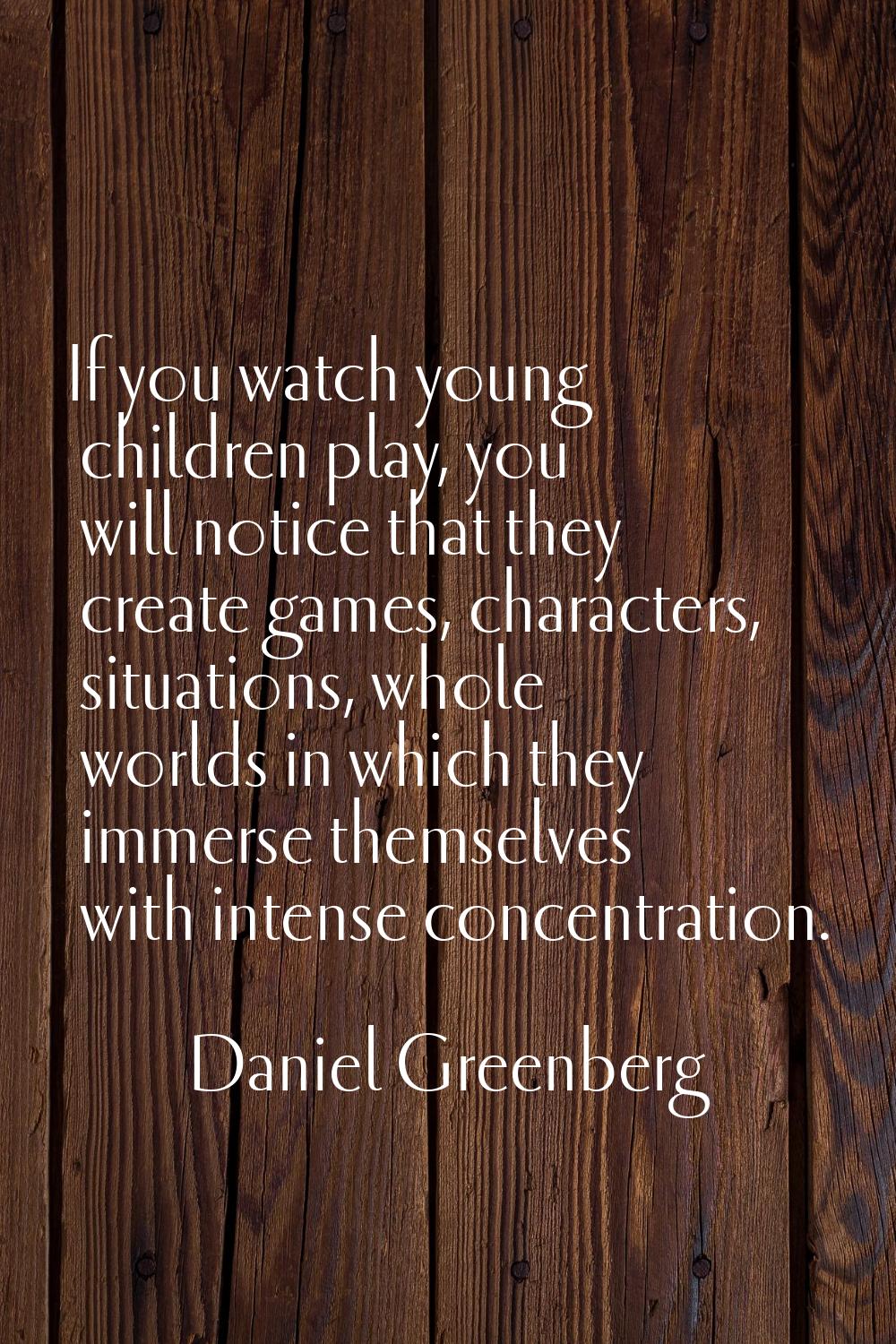 If you watch young children play, you will notice that they create games, characters, situations, w