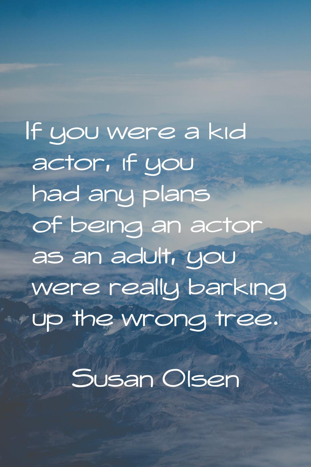 If you were a kid actor, if you had any plans of being an actor as an adult, you were really barkin