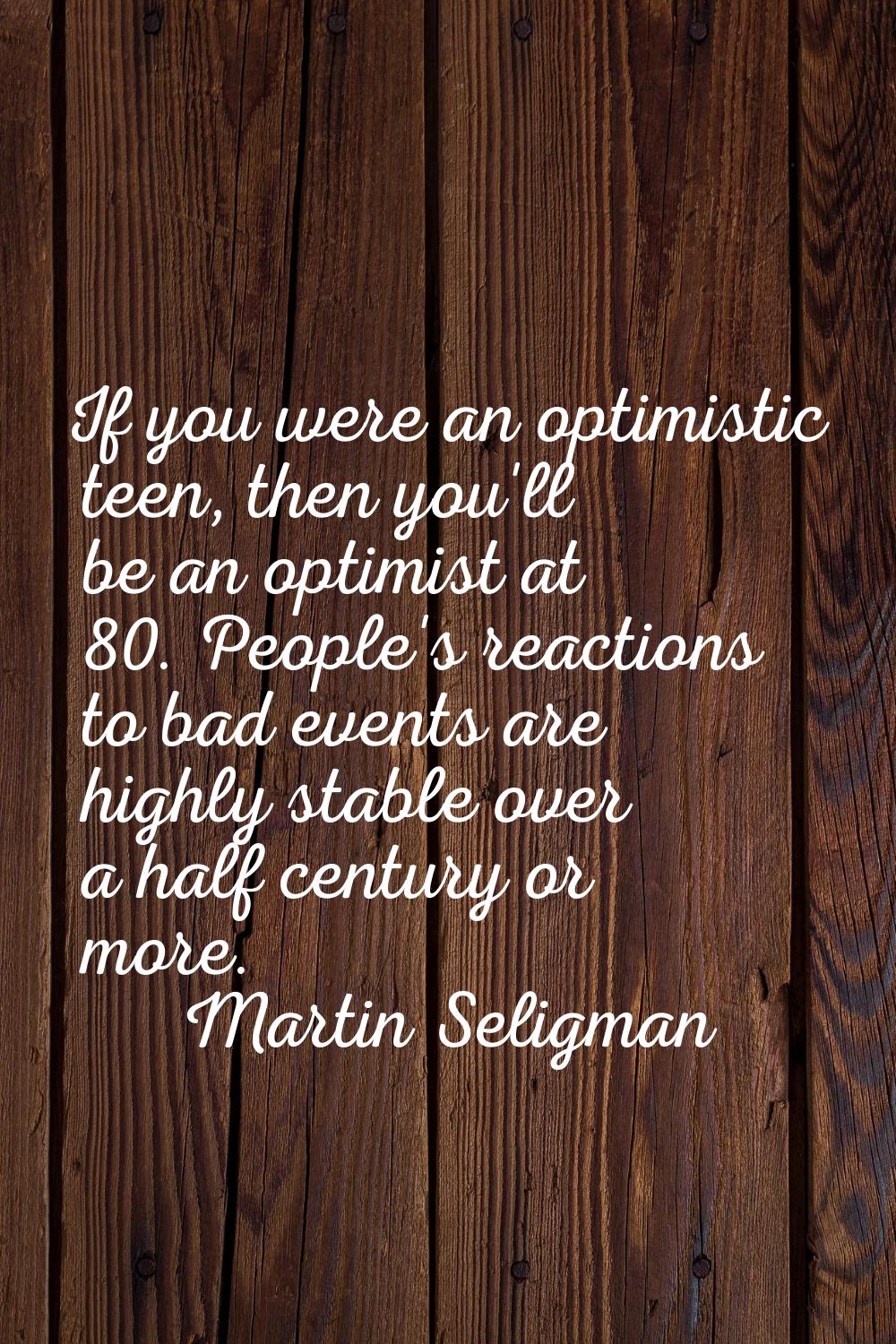 If you were an optimistic teen, then you'll be an optimist at 80. People's reactions to bad events 
