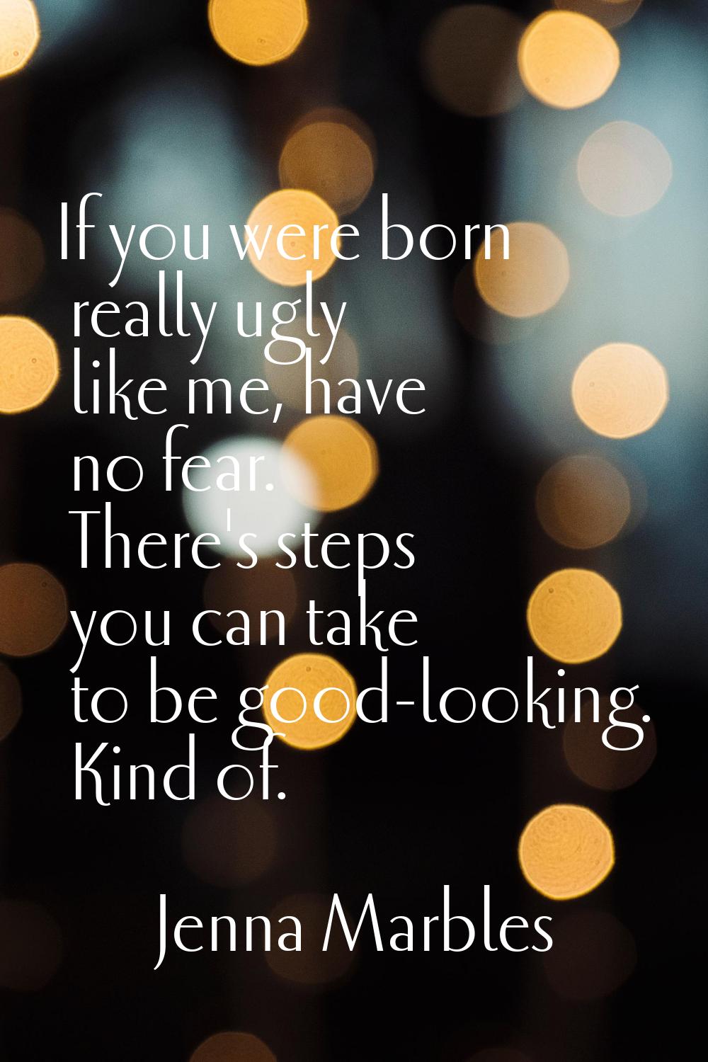If you were born really ugly like me, have no fear. There's steps you can take to be good-looking. 