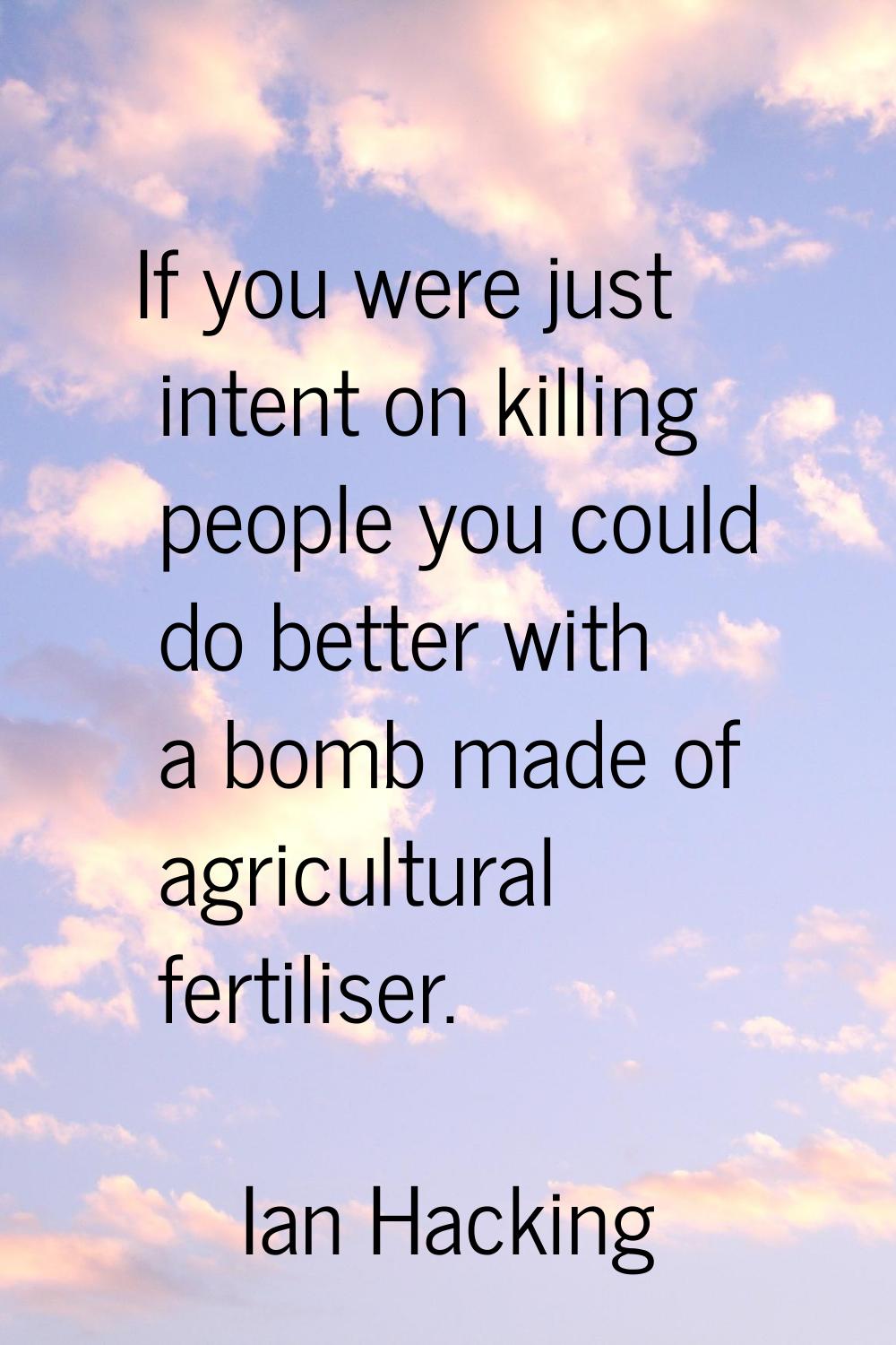 If you were just intent on killing people you could do better with a bomb made of agricultural fert
